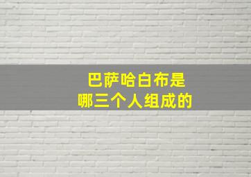 巴萨哈白布是哪三个人组成的