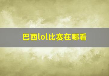 巴西lol比赛在哪看