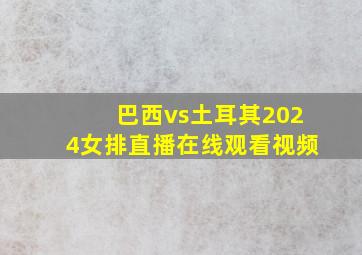 巴西vs土耳其2024女排直播在线观看视频