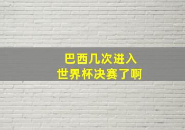 巴西几次进入世界杯决赛了啊