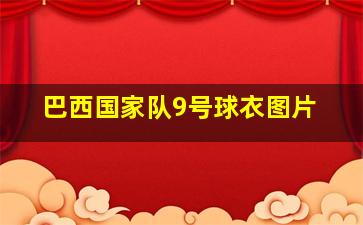 巴西国家队9号球衣图片