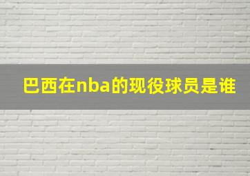 巴西在nba的现役球员是谁