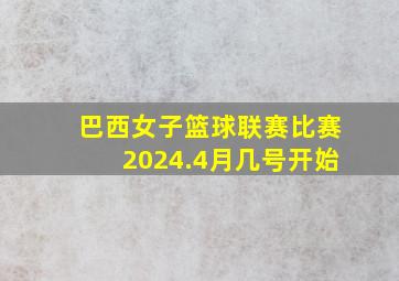 巴西女子篮球联赛比赛2024.4月几号开始