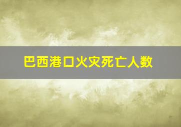 巴西港口火灾死亡人数