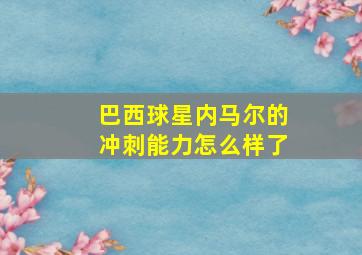 巴西球星内马尔的冲刺能力怎么样了