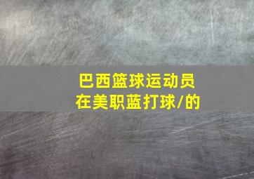 巴西篮球运动员在美职蓝打球/的