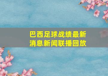 巴西足球战绩最新消息新闻联播回放