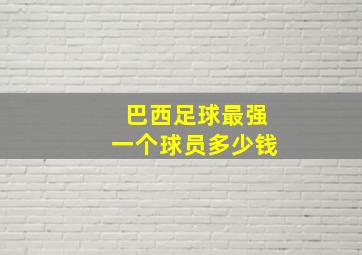 巴西足球最强一个球员多少钱