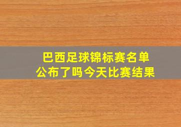 巴西足球锦标赛名单公布了吗今天比赛结果