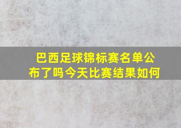 巴西足球锦标赛名单公布了吗今天比赛结果如何