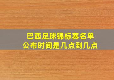 巴西足球锦标赛名单公布时间是几点到几点