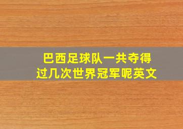 巴西足球队一共夺得过几次世界冠军呢英文