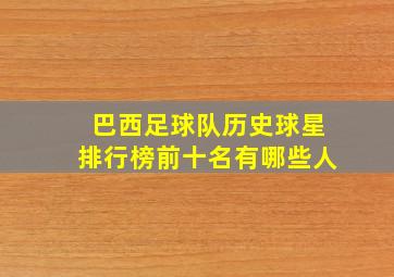 巴西足球队历史球星排行榜前十名有哪些人