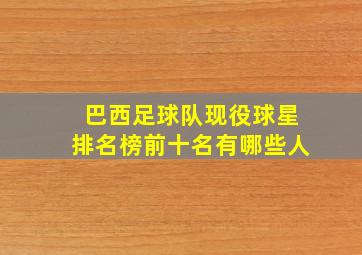 巴西足球队现役球星排名榜前十名有哪些人