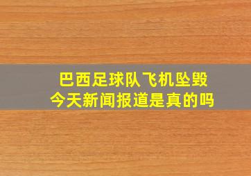 巴西足球队飞机坠毁今天新闻报道是真的吗