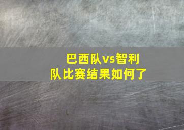 巴西队vs智利队比赛结果如何了