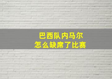 巴西队内马尔怎么缺席了比赛