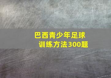 巴西青少年足球训练方法300题