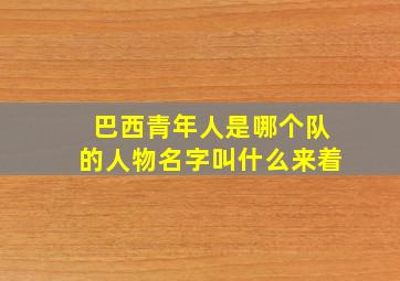 巴西青年人是哪个队的人物名字叫什么来着