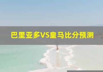 巴里亚多VS皇马比分预测