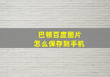 巴顿百度图片怎么保存到手机