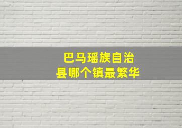 巴马瑶族自治县哪个镇最繁华