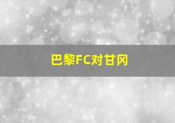 巴黎FC对甘冈