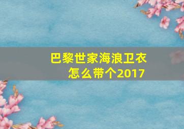 巴黎世家海浪卫衣怎么带个2017