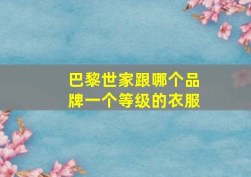 巴黎世家跟哪个品牌一个等级的衣服