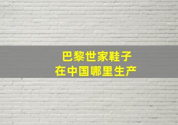 巴黎世家鞋子在中国哪里生产