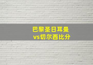 巴黎圣日耳曼vs切尔西比分