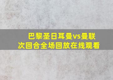 巴黎圣日耳曼vs曼联次回合全场回放在线观看