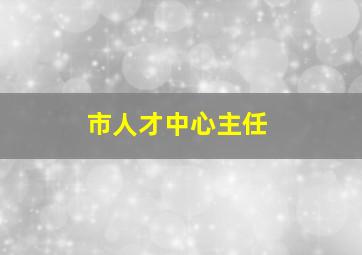 市人才中心主任