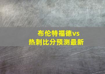 布伦特福德vs热刺比分预测最新