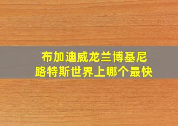 布加迪威龙兰博基尼路特斯世界上哪个最快