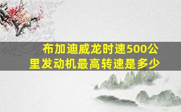 布加迪威龙时速500公里发动机最高转速是多少