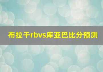 布拉干rbvs库亚巴比分预测