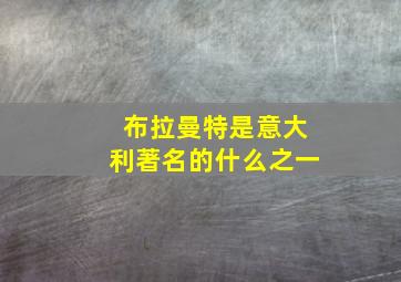 布拉曼特是意大利著名的什么之一