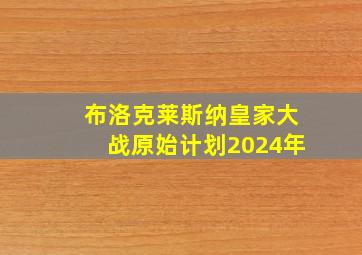 布洛克莱斯纳皇家大战原始计划2024年