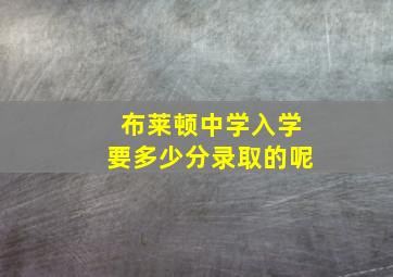 布莱顿中学入学要多少分录取的呢