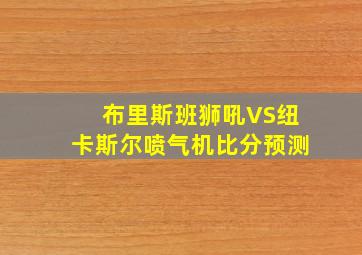 布里斯班狮吼VS纽卡斯尔喷气机比分预测