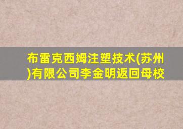 布雷克西姆注塑技术(苏州)有限公司李金明返回母校