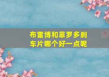 布雷博和菲罗多刹车片哪个好一点呢