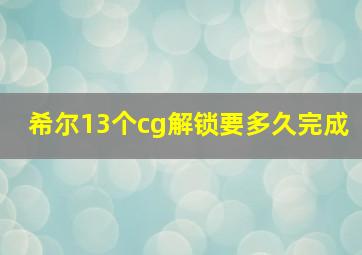 希尔13个cg解锁要多久完成