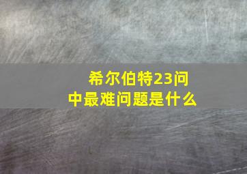 希尔伯特23问中最难问题是什么