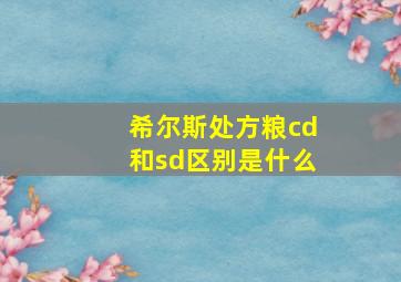 希尔斯处方粮cd和sd区别是什么