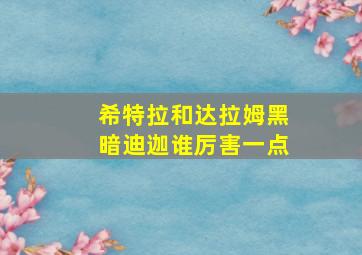 希特拉和达拉姆黑暗迪迦谁厉害一点