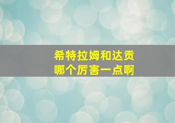 希特拉姆和达贡哪个厉害一点啊