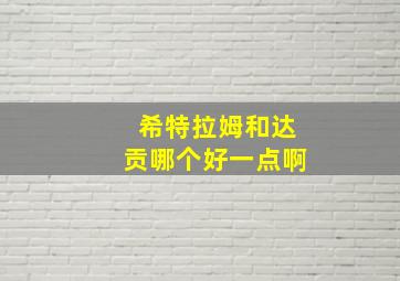 希特拉姆和达贡哪个好一点啊