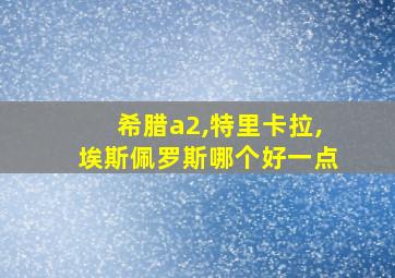 希腊a2,特里卡拉,埃斯佩罗斯哪个好一点